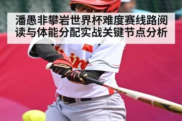 潘愚非攀岩世界杯难度赛线路阅读与体能分配实战关键节点分析 | DOTA2