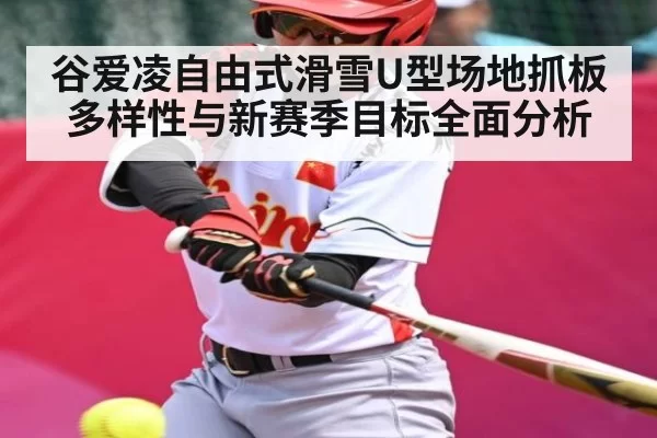 谷爱凌自由式滑雪U型场地抓板多样性与新赛季目标全面分析 | DOTA2